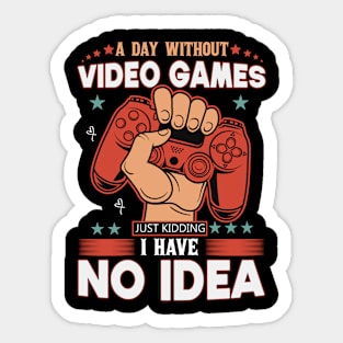 A Day Without Video Games Is Like Just Kidding I have No Idea Sticker